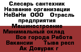 Слесарь сантехник › Название организации ­ НеВаНи, ООО › Отрасль предприятия ­ Машиностроение › Минимальный оклад ­ 70 000 - Все города Работа » Вакансии   . Тыва респ.,Ак-Довурак г.